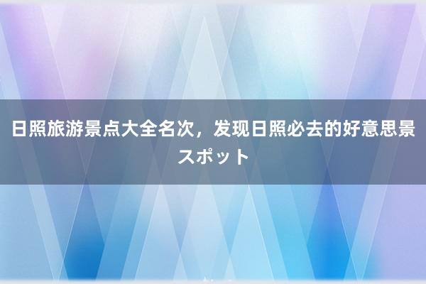 日照旅游景点大全名次，发现日照必去的好意思景スポット